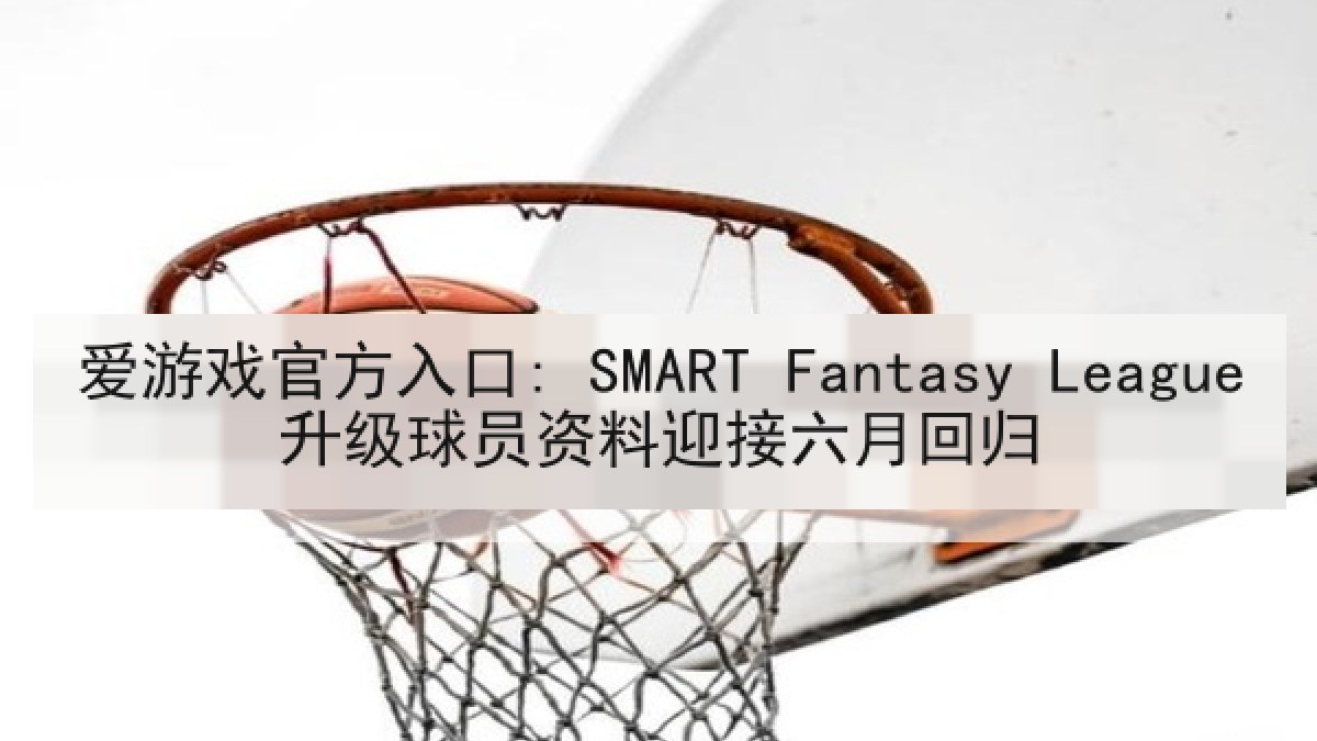 爱游戏官方入口: SMART Fantasy League升级球员资料迎接六月回归