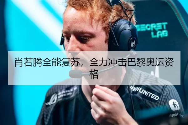 肖若腾全能复苏，全力冲击巴黎奥运资格
