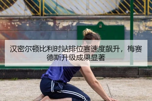 汉密尔顿比利时站排位赛速度飙升，梅赛德斯升级成果显著