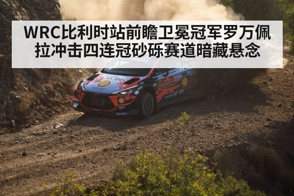 WRC比利时站前瞻卫冕冠军罗万佩拉冲击四连冠砂砾赛道暗藏悬念