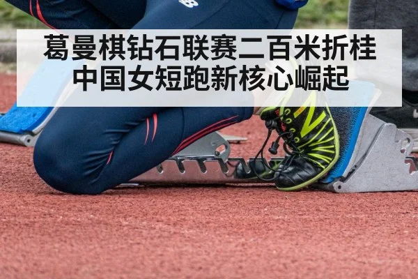 葛曼棋钻石联赛二百米折桂 中国女短跑新核心崛起