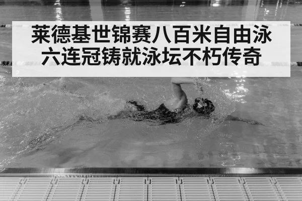 莱德基世锦赛八百米自由泳六连冠铸就泳坛不朽传奇